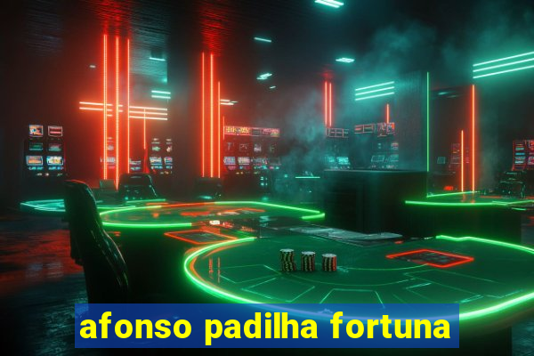 afonso padilha fortuna